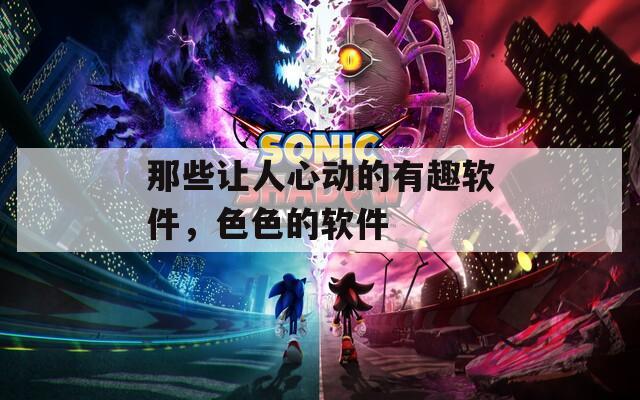 那些让人心动的有趣软件，色色的软件
