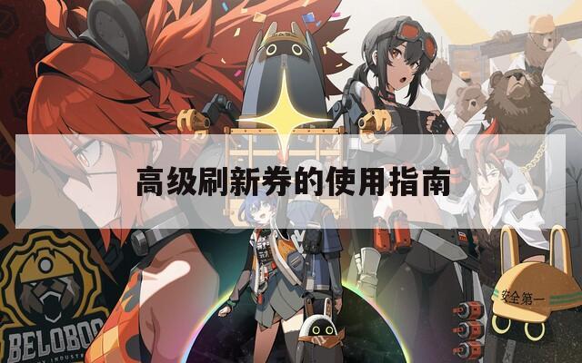 高级刷新券的使用指南