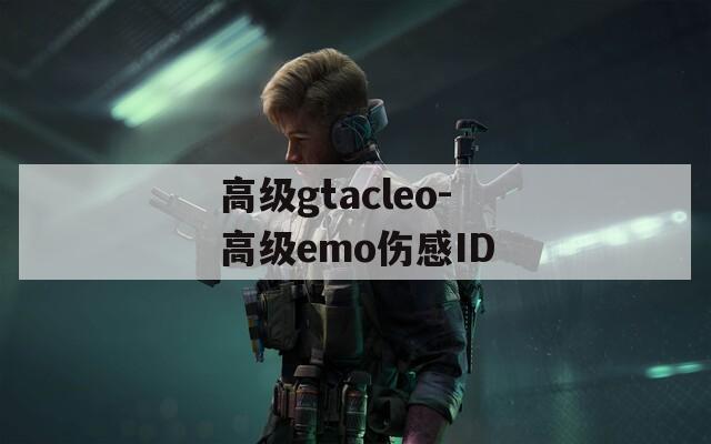 高级gtacleo-高级emo伤感ID