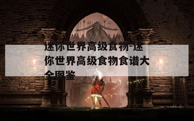 迷你世界高级食物-迷你世界高级食物食谱大全图鉴