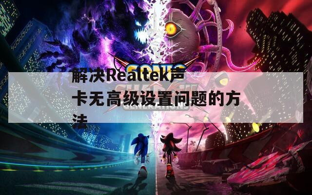 解决Realtek声卡无高级设置问题的方法