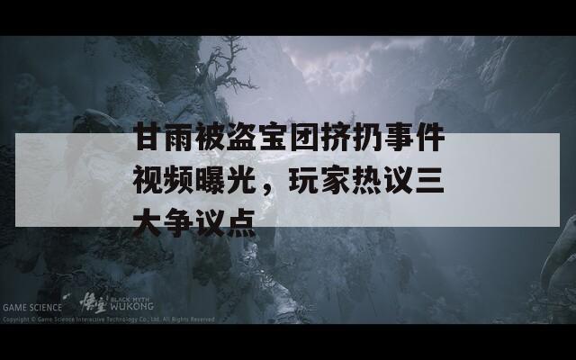 甘雨被盗宝团挤扔事件视频曝光，玩家热议三大争议点