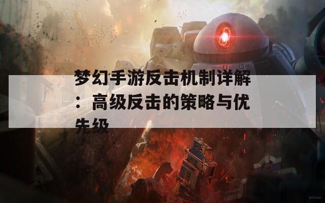 梦幻手游反击机制详解：高级反击的策略与优先级