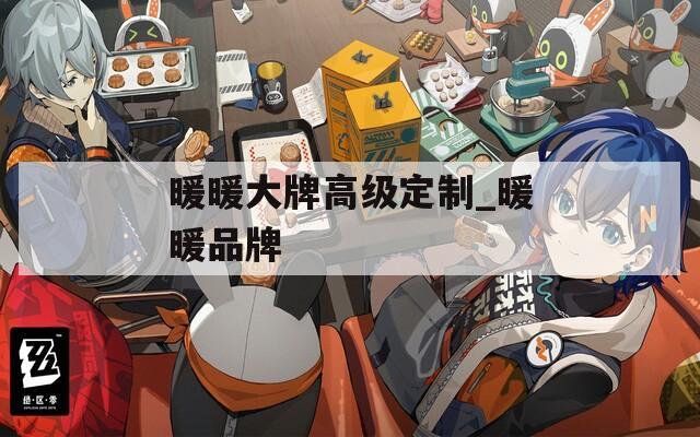 暖暖大牌高级定制_暖暖品牌
