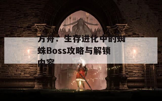 方舟：生存进化中的蜘蛛Boss攻略与解锁内容