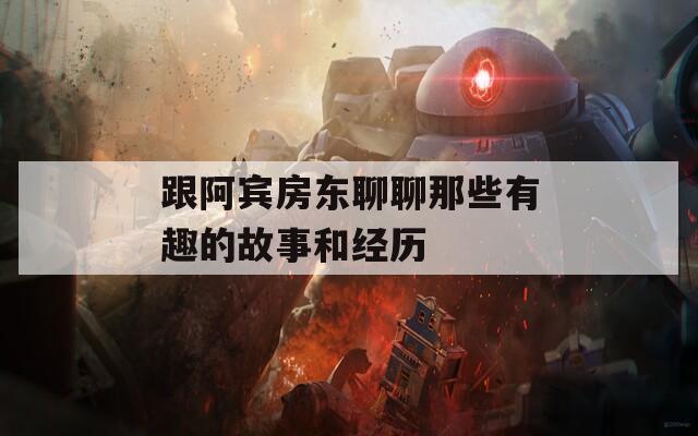 跟阿宾房东聊聊那些有趣的故事和经历