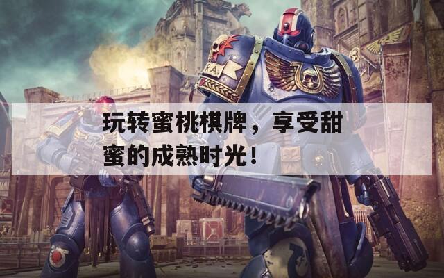 玩转蜜桃棋牌，享受甜蜜的成熟时光！