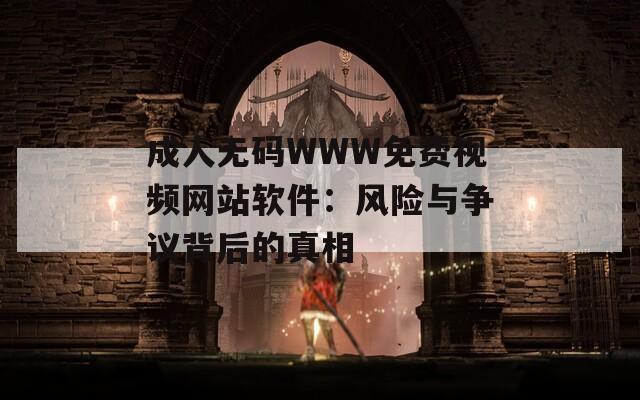 成人无码WWW免费视频网站软件：风险与争议背后的真相