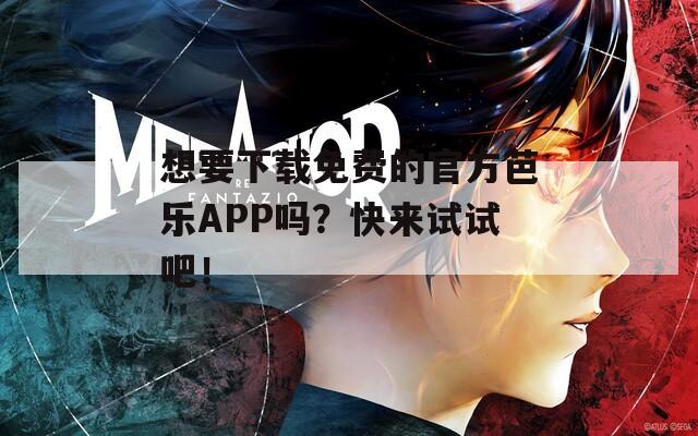 想要下载免费的官方芭乐APP吗？快来试试吧！