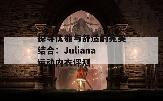 探寻优雅与舒适的完美结合：Juliana运动内衣评测