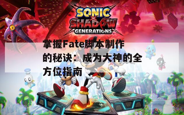 掌握Fate脚本制作的秘诀：成为大神的全方位指南