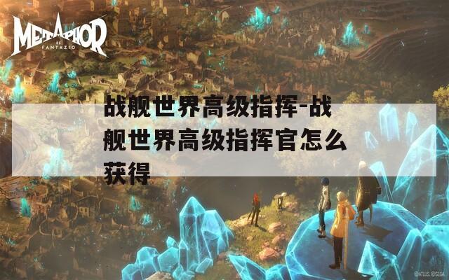 战舰世界高级指挥-战舰世界高级指挥官怎么获得