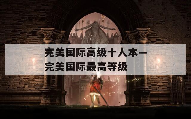 完美国际高级十人本—完美国际最高等级