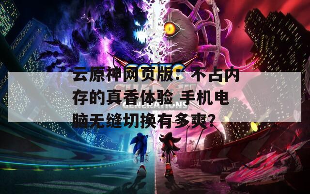 云原神网页版：不占内存的真香体验 手机电脑无缝切换有多爽？