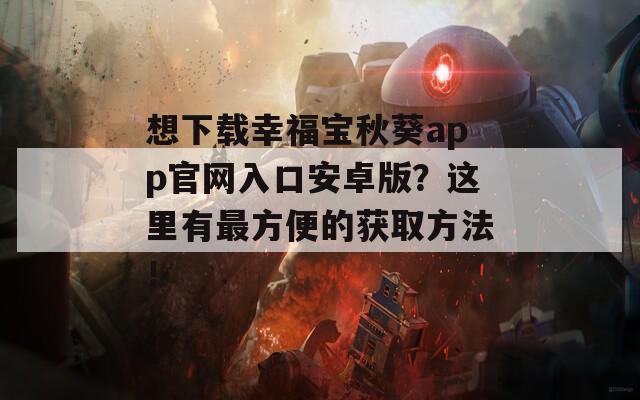 想下载幸福宝秋葵app官网入口安卓版？这里有最方便的获取方法！
