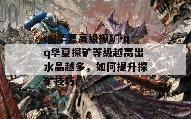 qq华夏高级探矿-qq华夏探矿等级越高出水晶越多，如何提升探矿技巧