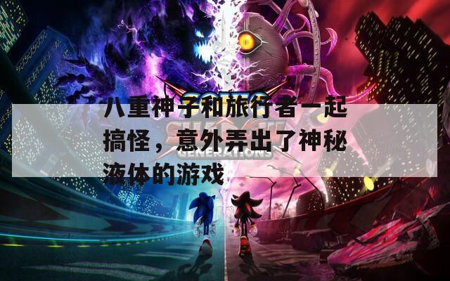 八重神子和旅行者一起搞怪，意外弄出了神秘液体的游戏