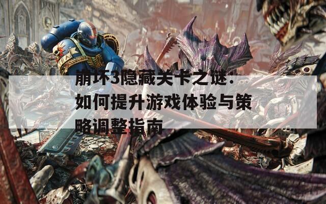 崩坏3隐藏关卡之谜：如何提升游戏体验与策略调整指南