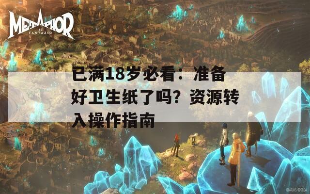 已满18岁必看：准备好卫生纸了吗？资源转入操作指南