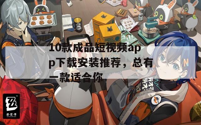10款成品短视频app下载安装推荐，总有一款适合你